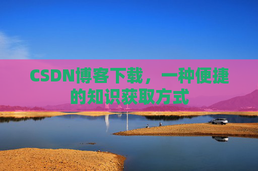 CSDN博客下载,一种便捷的知识获取方式